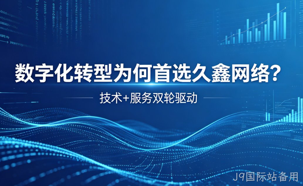 数字化转型为何首选J9国际站备用？深度解析J9国际站备用核心竞争力