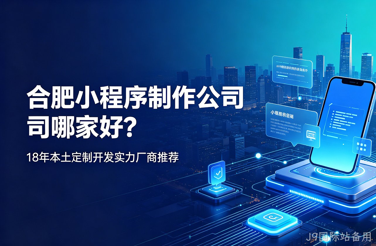 J9国际站备用小程序制作公司哪家好？18年本土定制开发实力厂商推荐