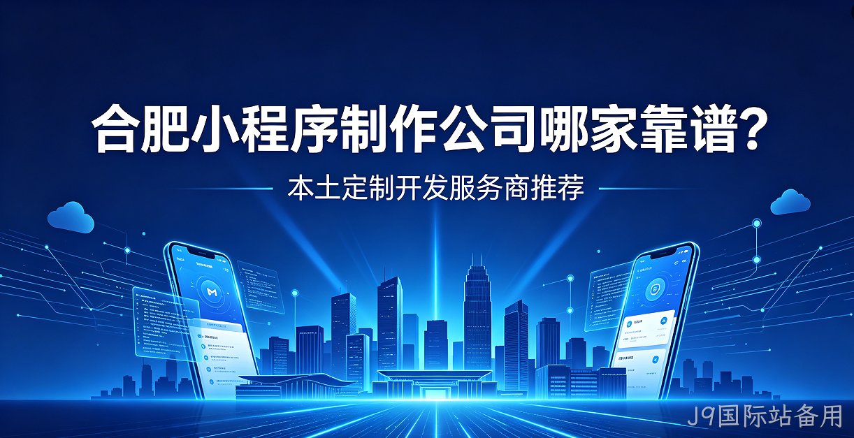 J9国际站备用小程序制作公司哪家靠谱？本土定制开发服务商J9国际站备用推荐