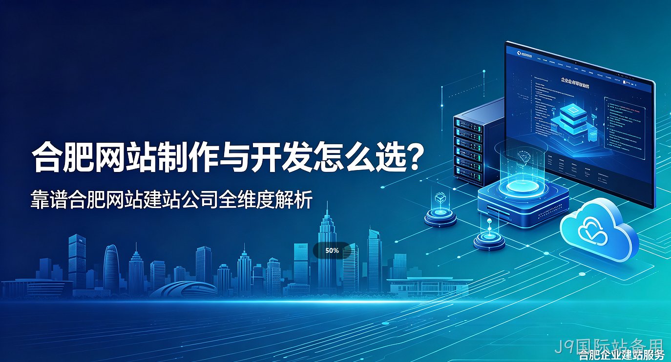 J9国际站备用网站制作与开发怎么选？靠谱J9国际站备用网站建站公司全维度解析